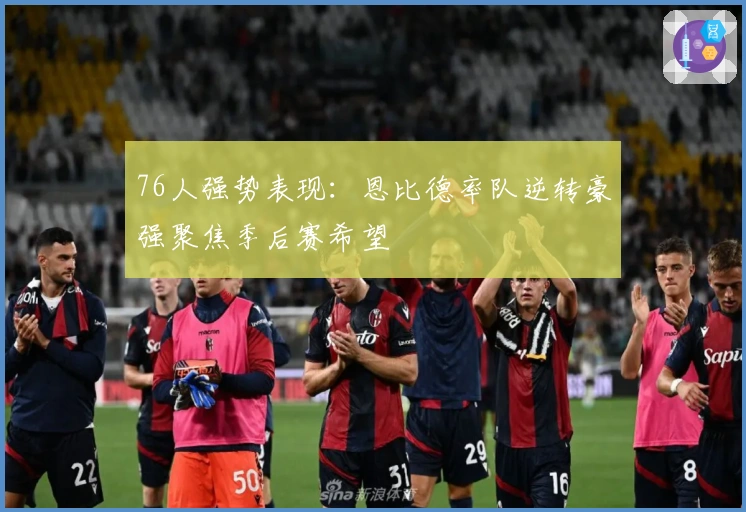 76人强势表现：恩比德率队逆转豪强聚焦季后赛希望