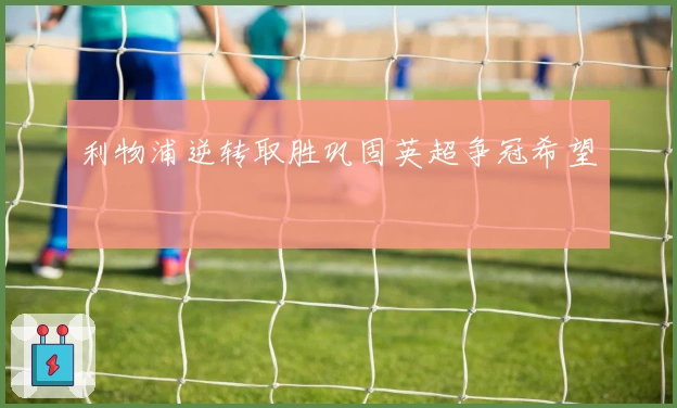 利物浦逆转取胜巩固英超争冠希望