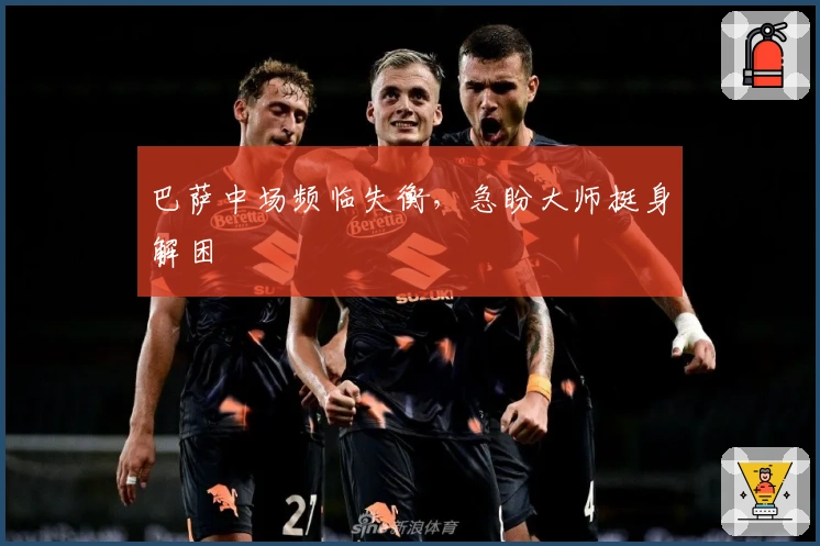 巴萨中场频临失衡，急盼大师挺身解困